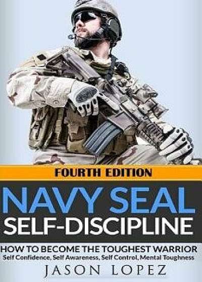 Navy Seal Self-Discipline: How to Become the Toughest Warrior, Paperback/Jason Lopez