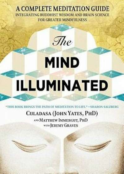The Mind Illuminated: A Complete Meditation Guide Integrating Buddhist Wisdom and Brain Science for Greater Mindfulness, Paperback/John Yates
