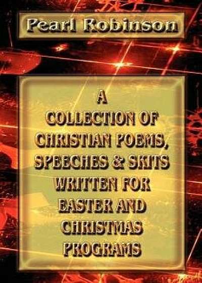 A Collection of Christian Poems, Speeches & Skits Written for Easter and Christmas Programs, Paperback/Pearl Robinson