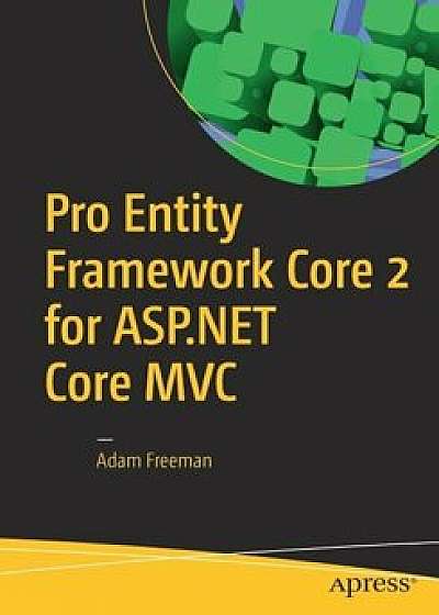 Pro Entity Framework Core 2 for ASP.NET Core MVC, Paperback/Adam Freeman