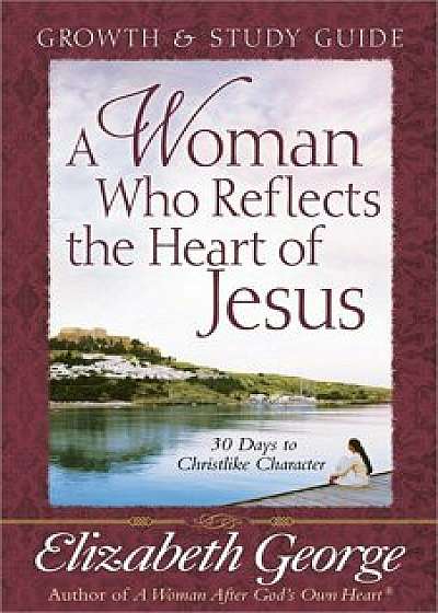 Coperta cărții A Woman Who Reflects the Heart of Jesus Growth & Study Guide, Paperback/Elizabeth George