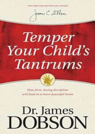Temper Your Child's Tantrums: How Firm, Loving Discipline Will Lead to a More Peaceful Home, Paperback/James C. Dobson