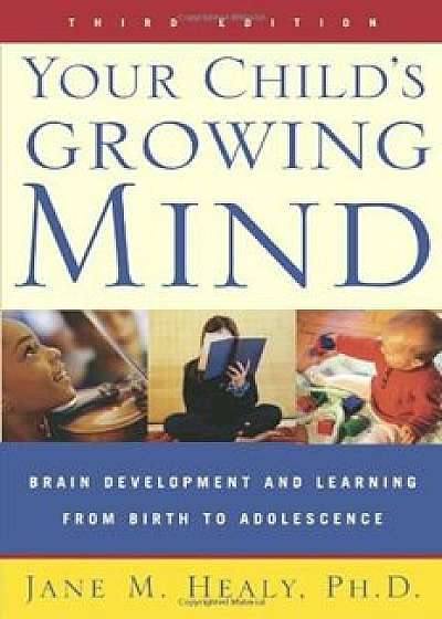 Your Child's Growing Mind: Brain Development and Learning from Birth to Adolescence, Paperback/Jane Healy