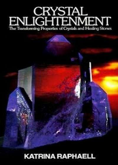 Crystal Enlightenment: The Transforming Properties of Crystals and Healing Stones, Paperback/Katrina Raphaell