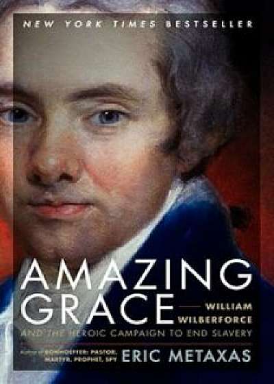 Amazing Grace: William Wilberforce and the Heroic Campaign to End Slavery, Paperback/Eric Metaxas