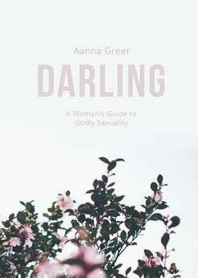 Darling: A Woman's Guide to Godly Sexuality, Paperback/Aanna Greer