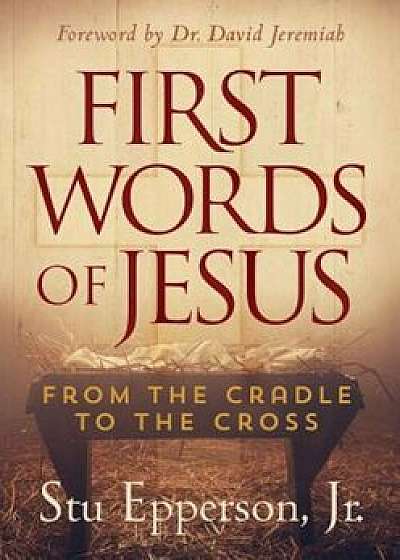 First Words of Jesus: From the Cradle to the Cross, Hardcover/Stu Epperson