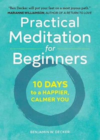 Practical Meditation for Beginners: 10 Days to a Happier, Calmer You, Paperback/Benjamin W. Decker