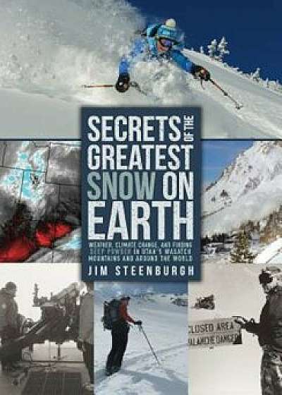 Secrets of the Greatest Snow on Earth: Weather, Climate Change, and Finding Deep Powder in Utah's Wasatch Mountains and Around the World, Paperback/Jim Steenburgh