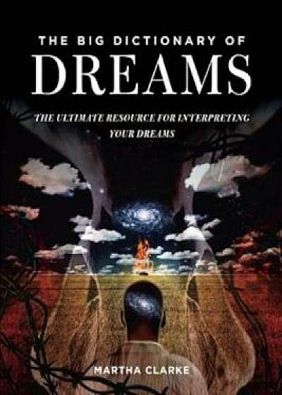 The Big Dictionary of Dreams: The Ultimate Resource for Interpreting Your Dreams, Paperback/Martha Clarke