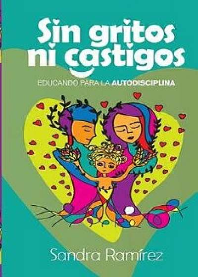 Sin Gritos Ni Castigos: Educando Para La Autodisciplina (Spanish), Paperback/Sandra Ramirez