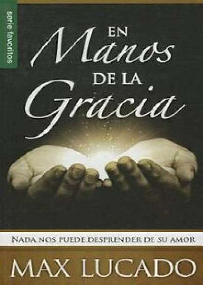 En Manos de la Gracia: NADA Nos Puede Desprender de su Amor = In the Grip of Grace, Paperback/Max Lucado