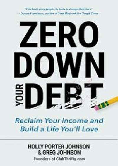 Zero Down Your Debt: Reclaim Your Income and Build a Life You'll Love, Paperback/Holly Porter Johnson