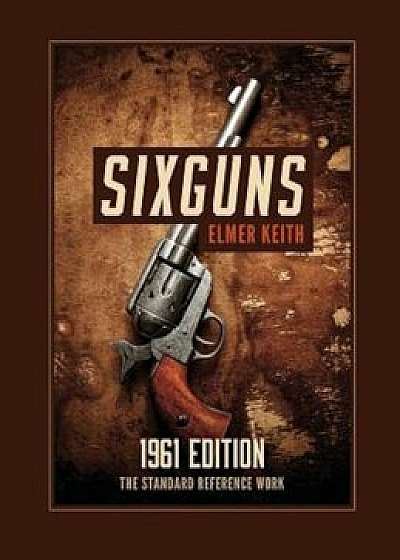 Sixguns: 1961 Edition, Hardcover/Elmer Keith