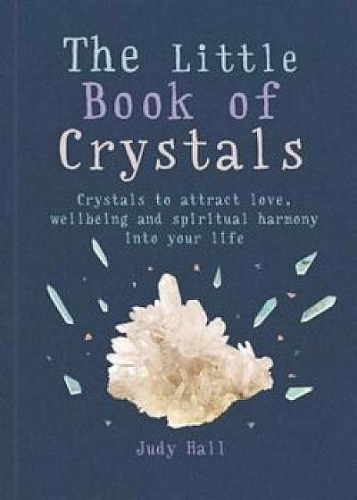 The Little Book of Crystals: Crystals to Attract Love, Wellbeing and Spiritual Harmony Into Your Life, Paperback/Judy Hall