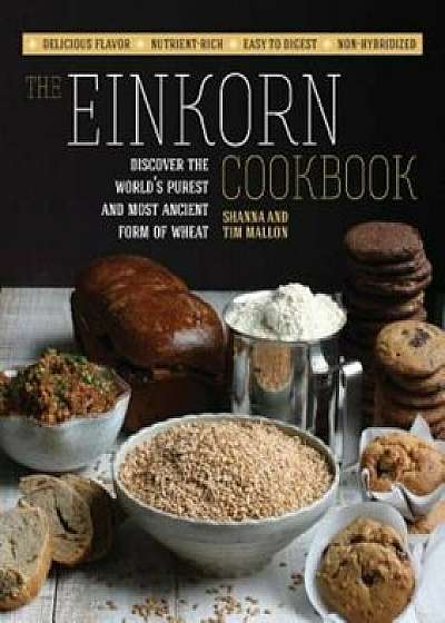The Einkorn Cookbook: Discover the World's Purest and Most Ancient Form of Wheat: Delicious Flavor - Nutrient-Rich - Easy to Digest - Non-Hy, Paperback/Shanna Mallon