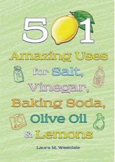 501 Amazing Uses for Salt, Vinegar, Baking Soda, Olive Oil & Lemons, Hardcover/Laura M. Westdale