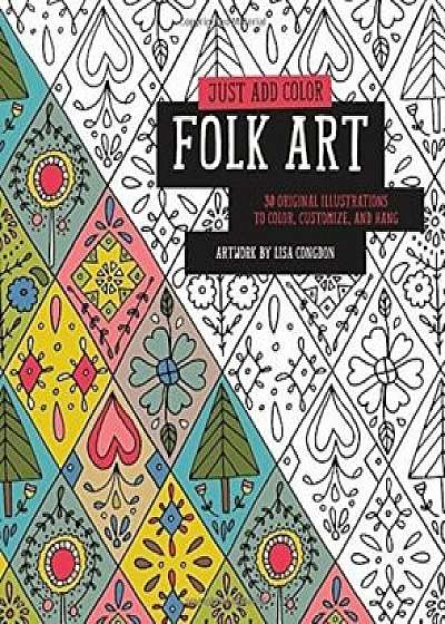Just Add Color: Folk Art: 30 Original Illustrations To Color, Customize, and Hang/Lisa Congdon