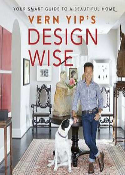 Vern Yip's Design Wise: Your Smart Guide to a Beautiful Home, Hardcover/Vern Yip