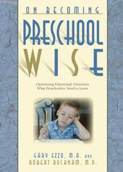 On Becoming Preschool Wise: Optimizing Educational Outcomes What Preschoolers Need to Learn, Paperback/Gary Ezzo