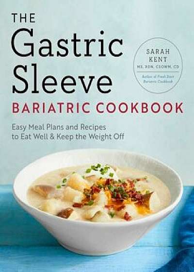 The Gastric Sleeve Bariatric Cookbook: Easy Meal Plans and Recipes to Eat Well & Keep the Weight Off, Paperback/Sarah Kent