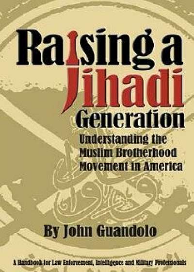 Raising a Jihadi Generation: Understanding the Muslim Brotherhood Movement in America, Paperback/John Guandolo