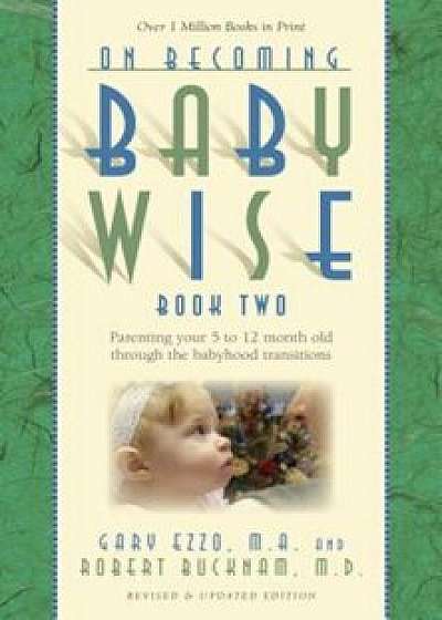 On Becoming Babywise, Book Two: Parenting Your Five to Twelve-Month-Old Through the Babyhood Transitions, Paperback/Gary Ezzo