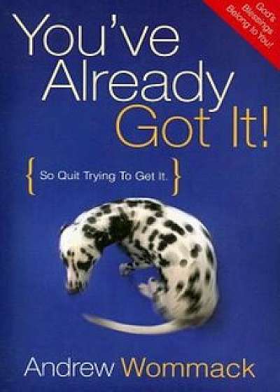 You've Already Got It!: So Quit Trying to Get It, Paperback/Andrew Wommack