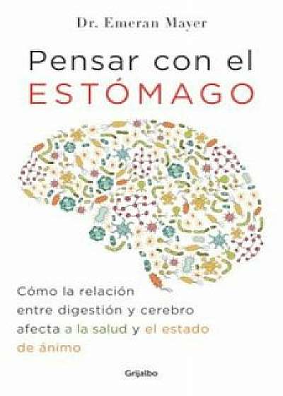 Pensar Con El Estomago: Como La Relacion Entre Digestion y Cerebro Afecta Nuestra Salud y Estado de Animo / The Mind-Gut Connection: How the Hidden Co, Paperback/Emeran Mayer