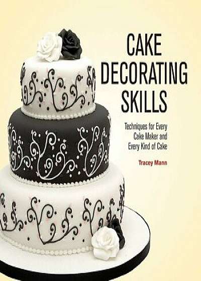 Cake Decorating Skills: Techniques for Every Cake Maker and Every Kind of Cake, Paperback/Tracey Mann