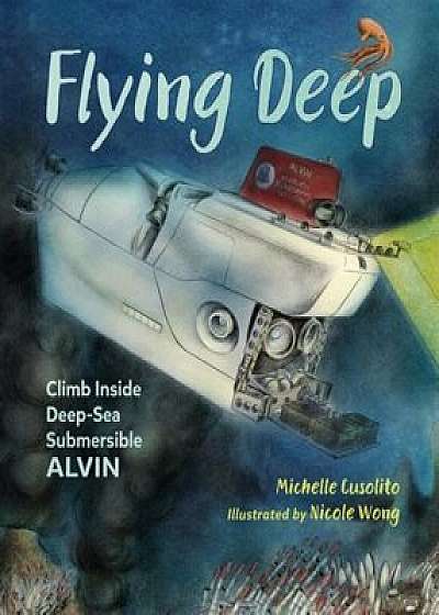Flying Deep: Climb Inside Deep-Sea Submersible Alvin, Paperback/Michelle Cusolito