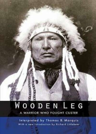 Wooden Leg: A Warrior Who Fought Custer (Second Edition), Paperback/Thomas B. Marquis
