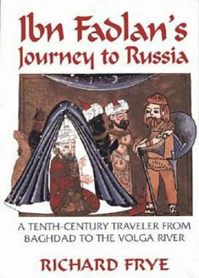 Ibn Fadlan's Journey to Russia: A Tenth-Century Traveler from Baghad to the Volga River, Paperback/Ahmad Ibn Fadlan