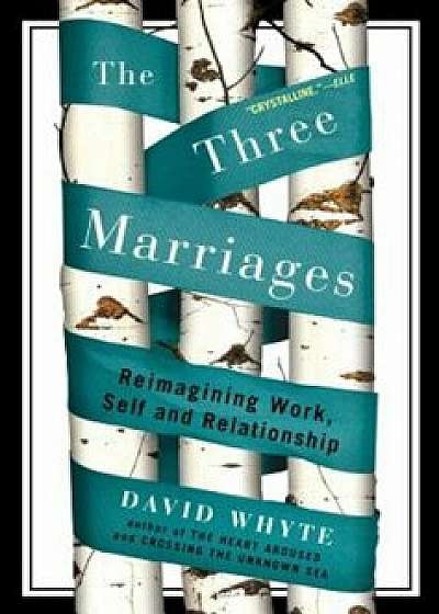 The Three Marriages: Reimagining Work, Self and Relationship, Paperback/David Whyte