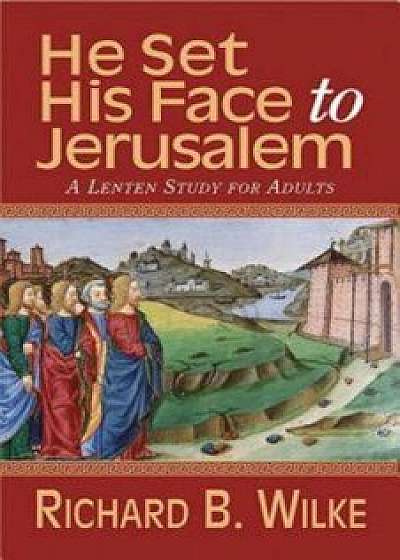 He Set His Face to Jerusalem: A Lenten Study for Adults, Paperback/Richard B Wilke Trust