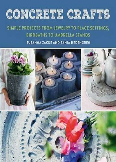 Concrete Crafts: Simple Projects from Jewelry to Place Settings, Birdbaths to Umbrella Stands, Paperback/Susanna Zacke