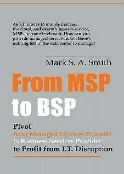 From Msp to Bsp: Pivot to Profit from It Disruption, Paperback/Mark Smith