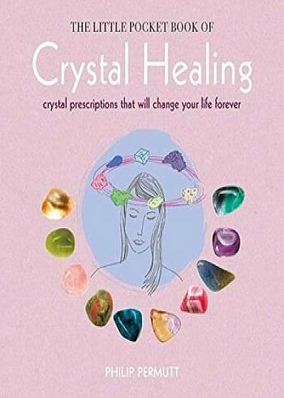 The Little Pocket Book of Crystal Healing: Crystal Prescriptions That Will Change Your Life Forever, Paperback/Philip Permutt