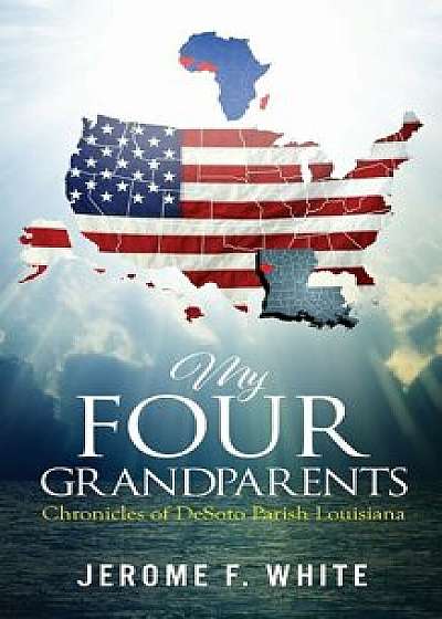 My Four Grandparents: Chronicles of Desoto Parish Louisiana, Paperback/Jerome F. White
