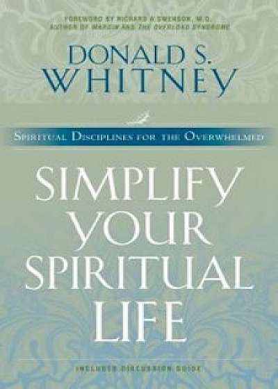 Simplify Your Spiritual Life: Spiritual Disciplines for the Overwhelmed, Paperback/Donald Whitney