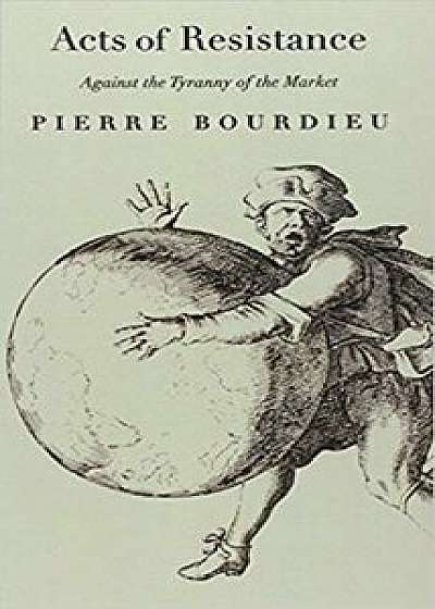 Acts of Resistance: Against the Tyranny of the Market, Paperback/Pierre Bourdieu