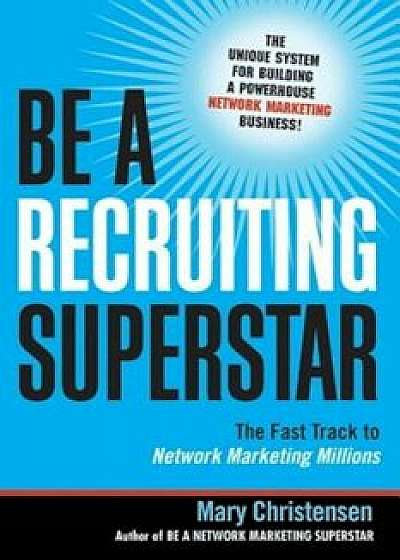 Be a Recruiting Superstar: The Fast Track to Network Marketing Millions, Paperback/Mary Christensen