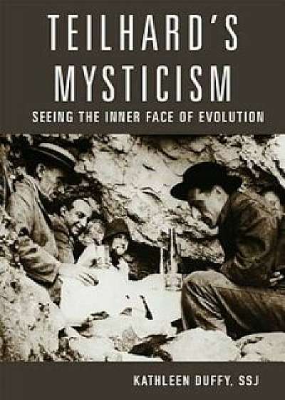 Teilhard's Mysticism: Seeing the Inner Face of Evolution, Paperback/Kathleen Duffy S. S. J.