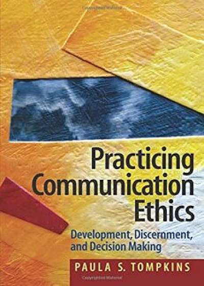 Practicing Communication Ethics: Development, Discernment, and Decision Making, Paperback/Paula S. Tompkins