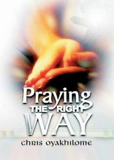 Coperta cărții Praying the Right Way, Paperback/Chris Oyakhilome de Chris Oyakhilome