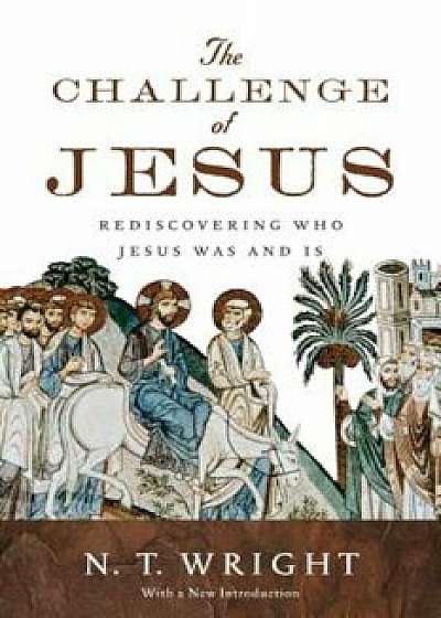 The Challenge of Jesus: Rediscovering Who Jesus Was and Is, Paperback/N. T. Wright