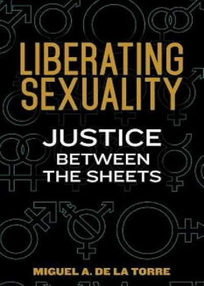 Liberating Sexuality: Justice Between the Sheets, Paperback/Miguel De La Torre
