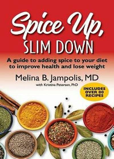 Spice Up, Slim Down: A Guide to Adding Spice to Your Diet to Improve Your Health and Lose Weight, Paperback/Melina B. Jampolis M. D.
