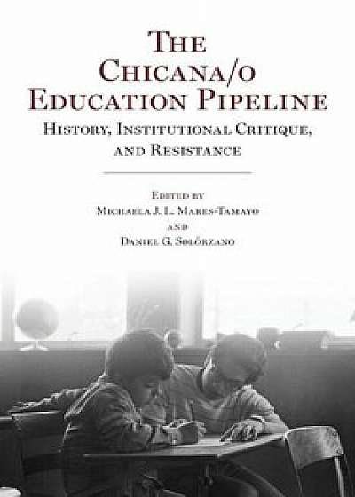 The Chicana/o Education Pipeline: History, Institutional Critique, and Resistance, Paperback/Michaela J. L. Mares-Tamayo