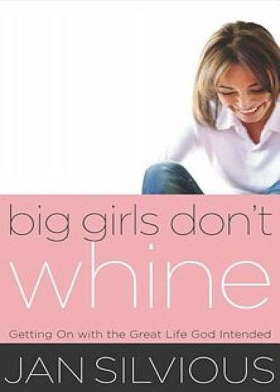 Big Girls Don't Whine: Getting on with the Great Life God Intends, Paperback/Jan Silvious